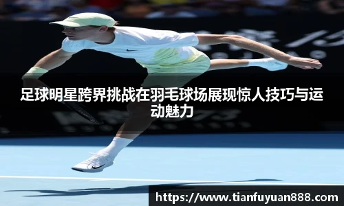 足球明星跨界挑战在羽毛球场展现惊人技巧与运动魅力